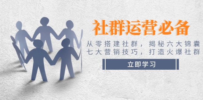 社群运营必备！从零搭建社群，揭秘六大锦囊、七大营销技巧，打造火爆社群 - 中创网