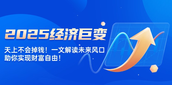 2025经济巨变，天上不会掉钱！一文解读未来风口，助你实现财富自由！ - 中创网