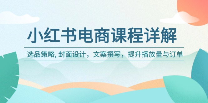 小红书电商课程详解：选品策略, 封面设计，文案撰写，提升播放量与订单 - 中创网