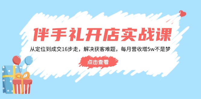 伴手礼开店实战课：从定位到成交16步走，解决获客难题，每月营收增5w+ - 中创网