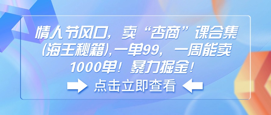 情人节风口，卖“杏商”课合集(海王秘籍),一单99，一周能卖1000单！暴... - 中创网