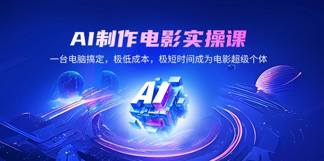 AI制作电影实操课，一台电脑搞定，极低成本，极短时间成为电影超级个体 - 中创网