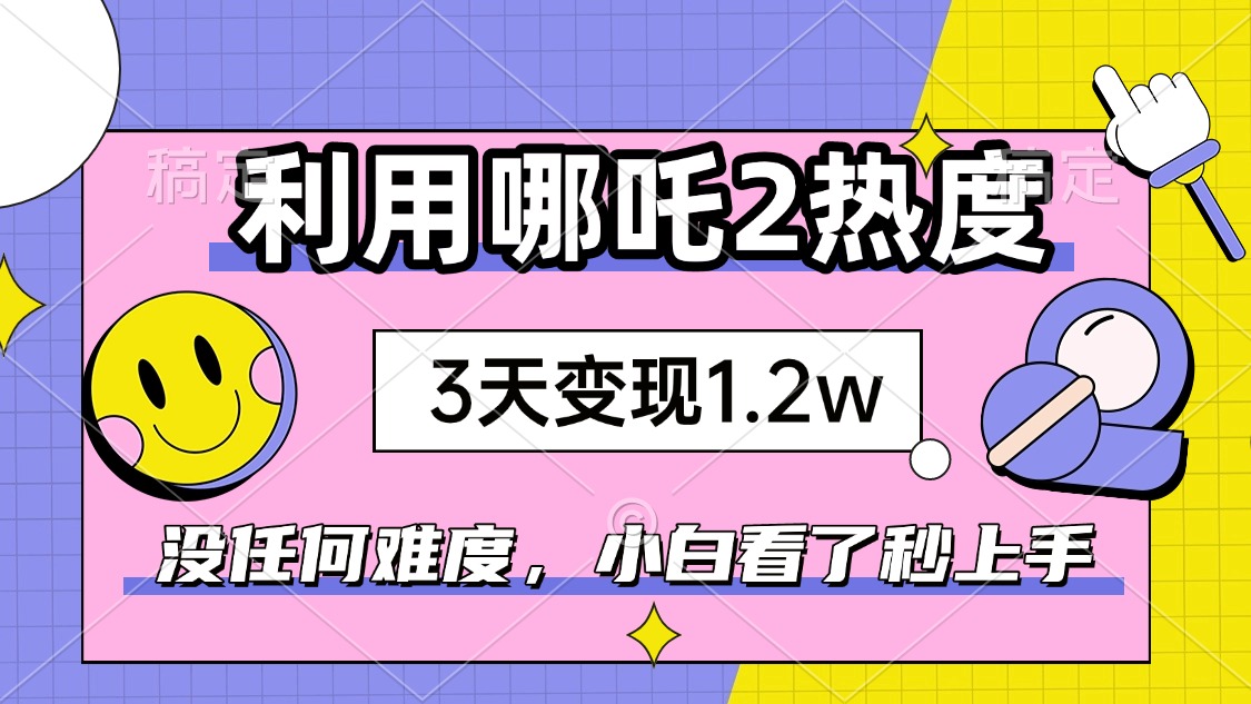 如何利用哪吒2爆火，3天赚1.2W，没有任何难度，小白看了秒学会，抓紧时... - 中创网