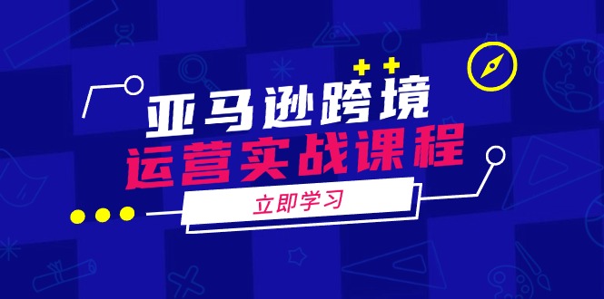 亚马逊跨境运营实战课程：涵盖亚马逊运营、申诉、选品等多个方面 - 中创网
