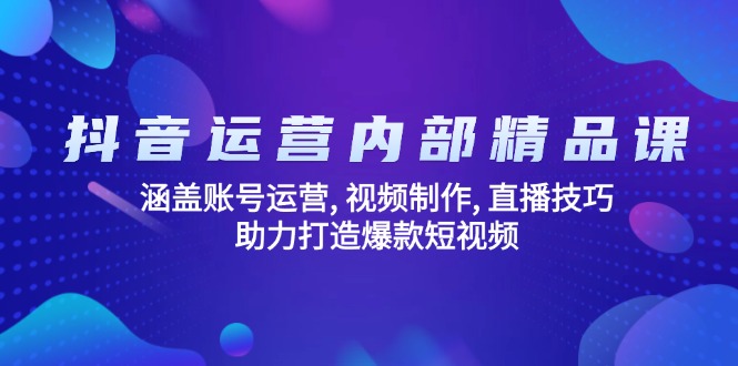 抖音运营内部精品课：涵盖账号运营, 视频制作, 直播技巧, 助力打造爆款... - 中创网