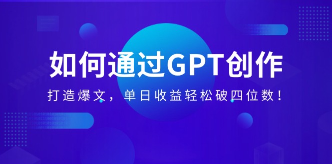 如何通过GPT创作，打造爆文，单日收益轻松破四位数！ - 中创网
