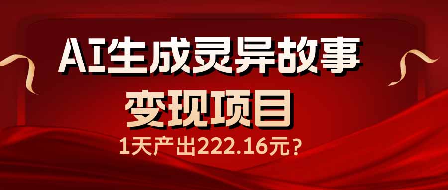 AI生成灵异故事变现项目，1天产出222.16元 - 中创网