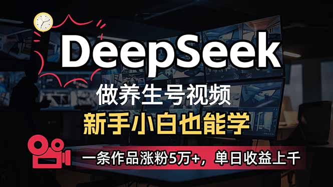 小白用DeepSeek做养生号，一条作品涨粉5万+，单日收益上千 - 中创网