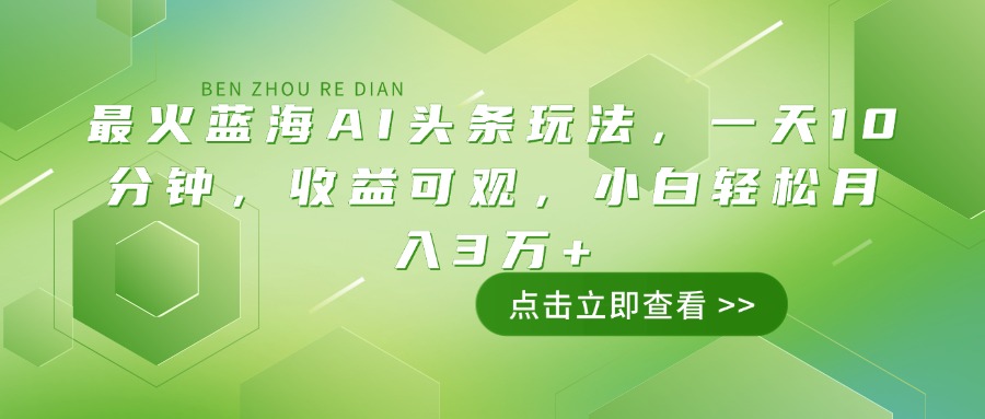 最火蓝海AI头条玩法，一天10分钟，收益可观，小白轻松月入3万+ - 中创网