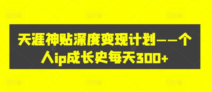 天涯神贴深度变现计划——个人ip成长史每天300+【揭秘】 - 冒泡网赚