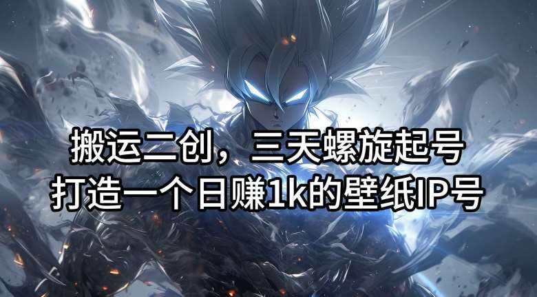 搬运二创，三天螺旋起号，打造一个日赚1k的壁纸IP号【揭秘】 - 冒泡网赚