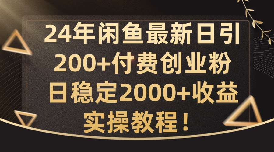 24年闲鱼最新日引200+付费创业粉日稳2000+收益，实操教程【揭秘】 - 冒泡网赚