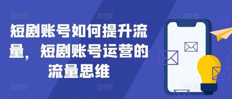短剧账号如何提升流量，短剧账号运营的流量思维 - 冒泡网赚