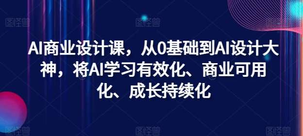 AI商业设计课，从0基础到AI设计大神，将AI学习有效化、商业可用化、成长持续化 - 冒泡网赚