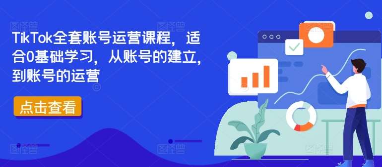 TikTok全套账号运营课程，适合0基础学习，从账号的建立，到账号的运营 - 冒泡网赚
