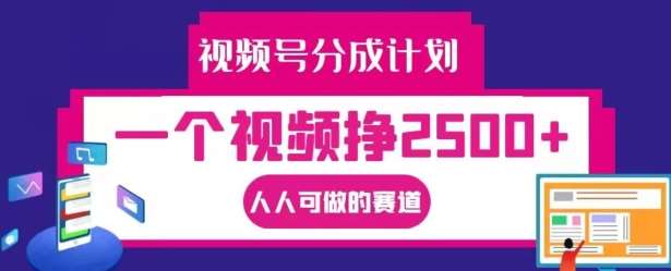 视频号分成计划，一个视频挣2500+，人人可做的赛道【揭秘】 - 冒泡网赚