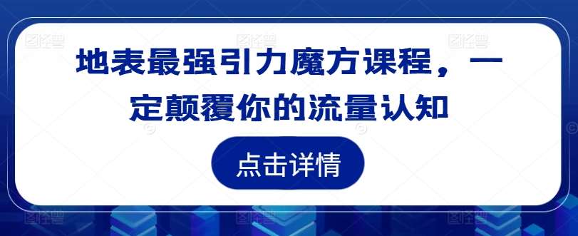 地表最强引力魔方课程，一定颠覆你的流量认知 - 冒泡网赚