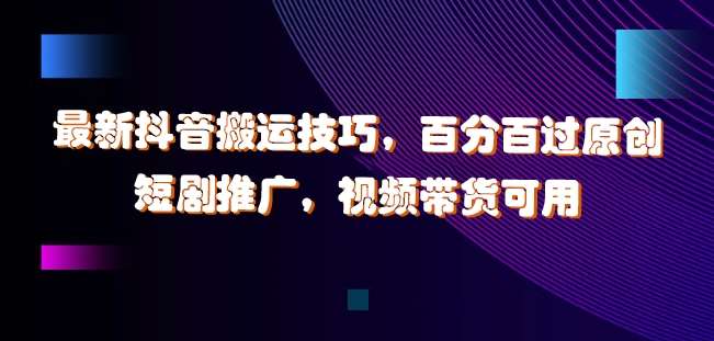 最新抖音搬运技巧，百分百过原创，短剧推广，视频带货可用【揭秘】 - 冒泡网赚