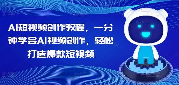 AI短视频创作教程，一分钟学会AI视频创作，轻松打造爆款短视频 - 冒泡网赚