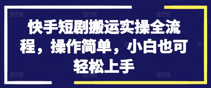 快手短剧搬运实操全流程，操作简单，小白也可轻松上手 - 冒泡网赚