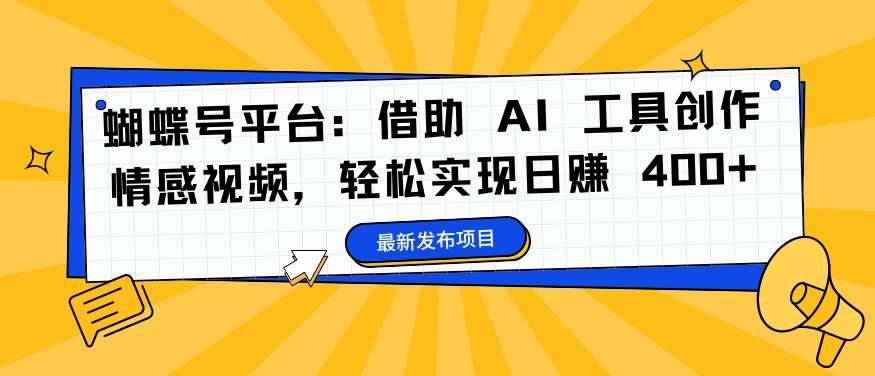 蝴蝶号平台：借助 AI 工具创作情感视频，轻松实现日赚 400+【揭秘】 - 冒泡网赚