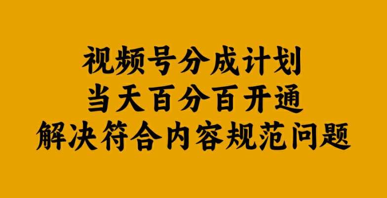 视频号分成计划当天百分百开通解决符合内容规范问题【揭秘】 - 冒泡网赚