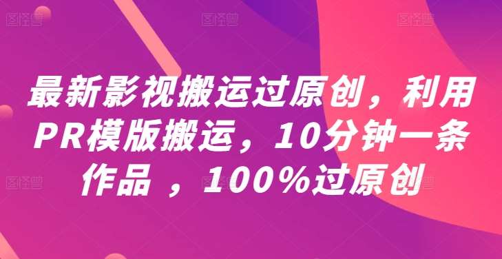 最新影视搬运过原创，利用PR模版搬运，10分钟一条作品 ，100%过原创【教程+PR模板】 - 冒泡网赚