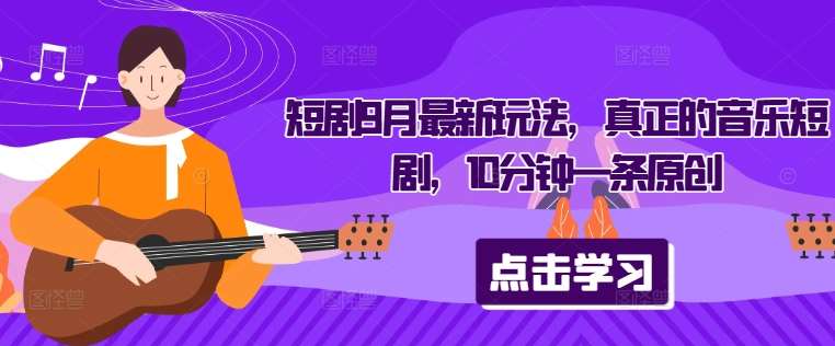 短剧9月最新玩法，真正的音乐短剧，10分钟一条原创 - 冒泡网赚