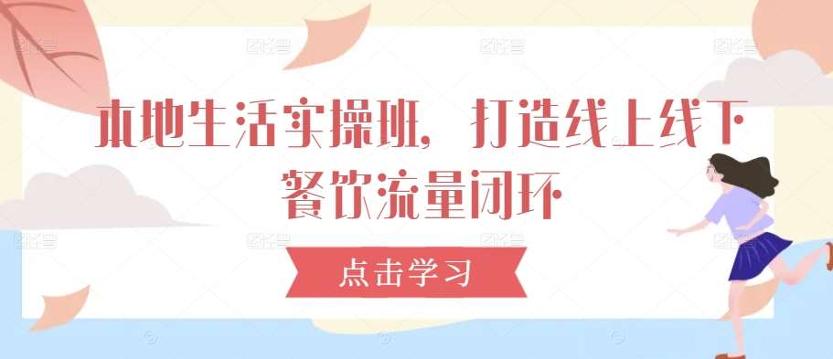 本地生活实操班，打造线上线下餐饮流量闭环 - 冒泡网赚