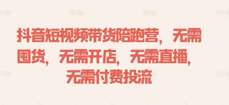 抖音短视频带货陪跑营，无需囤货、无需开店、无需直播,无需付费投流 - 冒泡网赚