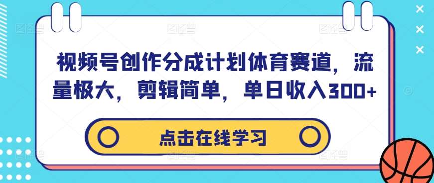 视频号创作分成计划体育赛道，流量极大，剪辑简单，单日收入300+ - 冒泡网赚