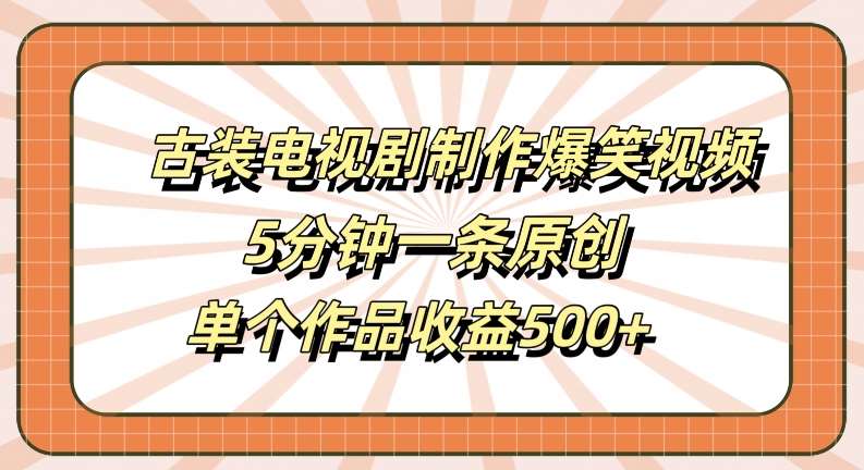 古装电视剧制作爆笑视频，5分钟一条原创，单个作品收益500+【揭秘】 - 冒泡网赚
