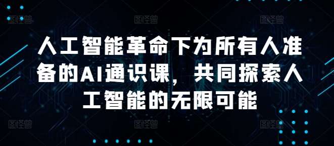 人工智能革命下为所有人准备的AI通识课，共同探索人工智能的无限可能 - 冒泡网赚