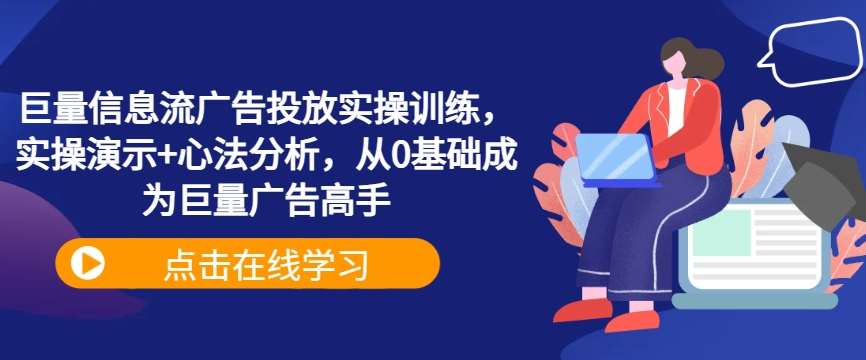巨量信息流广告投放实操训练，实操演示+心法分析，从0基础成为巨量广告高手 - 冒泡网赚