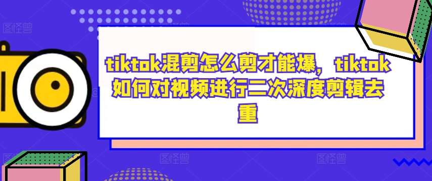 tiktok混剪怎么剪才能爆，tiktok如何对视频进行二次深度剪辑去重 - 冒泡网赚