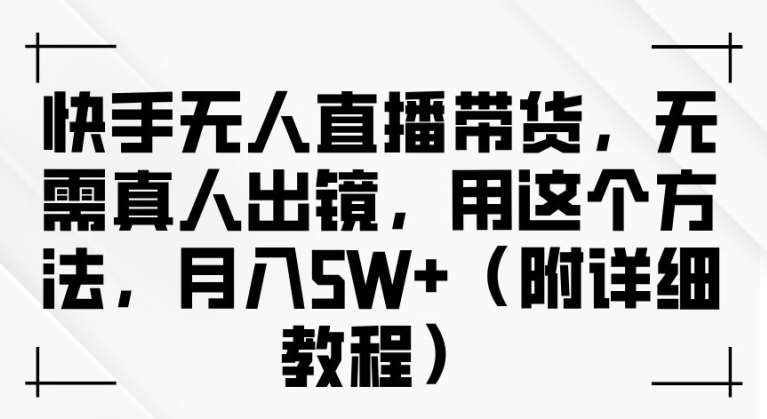 快手无人直播带货，无需真人出镜，用这个方法，月入过万(附详细教程)【揭秘】 - 冒泡网赚