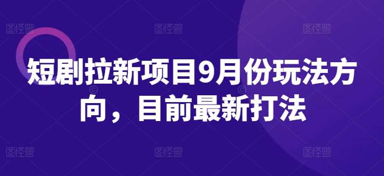 短剧拉新项目9月份玩法方向，目前最新打法 - 冒泡网赚