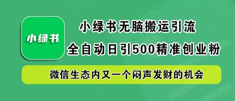 小绿书无脑搬运引流，全自动日引500精准创业粉，微信生态内又一个闷声发财的机会【揭秘】 - 冒泡网赚