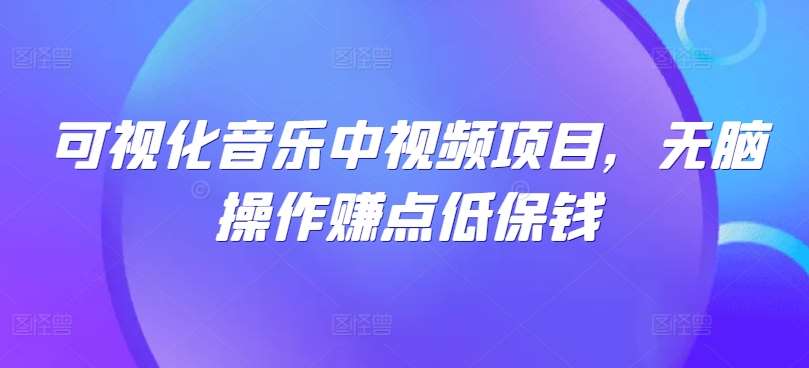 可视化音乐中视频项目，无脑操作赚点低保钱 - 冒泡网赚