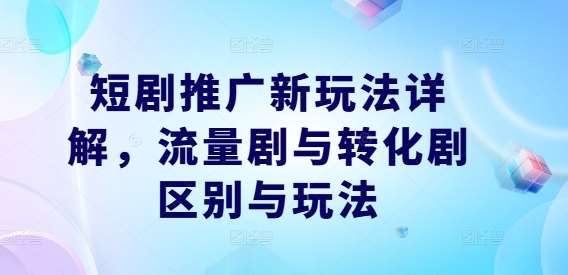 短剧推广新玩法详解，流量剧与转化剧区别与玩法 - 冒泡网赚