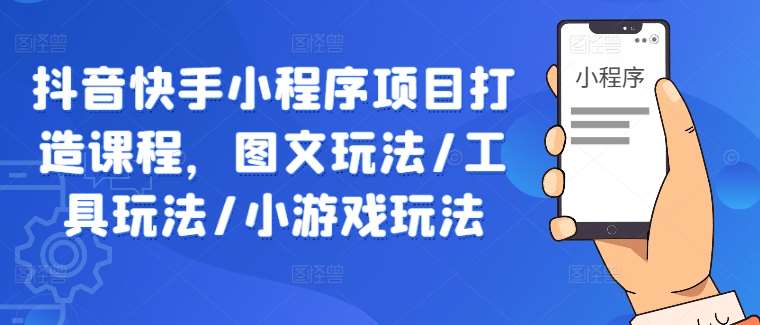 抖音快手小程序项目打造课程，图文玩法/工具玩法/小游戏玩法 - 冒泡网赚