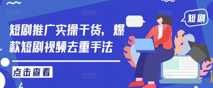 短剧推广实操干货，爆款短剧视频去重手法 - 冒泡网赚