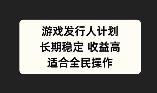 游戏发行人计划,长期稳定,适合全民操作【揭秘】-紫橙网创项目网