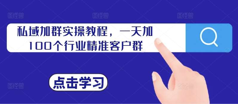 私域加群实操教程，一天加100个行业精准客户群 - 冒泡网赚