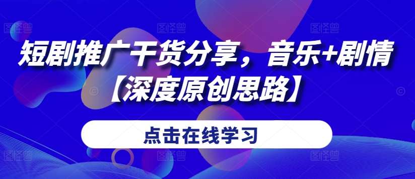 短剧推广干货分享，音乐+剧情【深度原创思路】 - 冒泡网赚