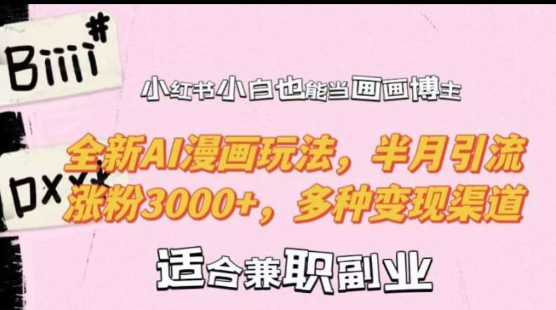 小红书小白也能当画画博主，全新AI漫画玩法，半月引流涨粉3000+，多种变现渠道【揭秘】 - 冒泡网赚