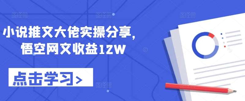 小说推文大佬实操分享，悟空网文收益12W - 冒泡网赚
