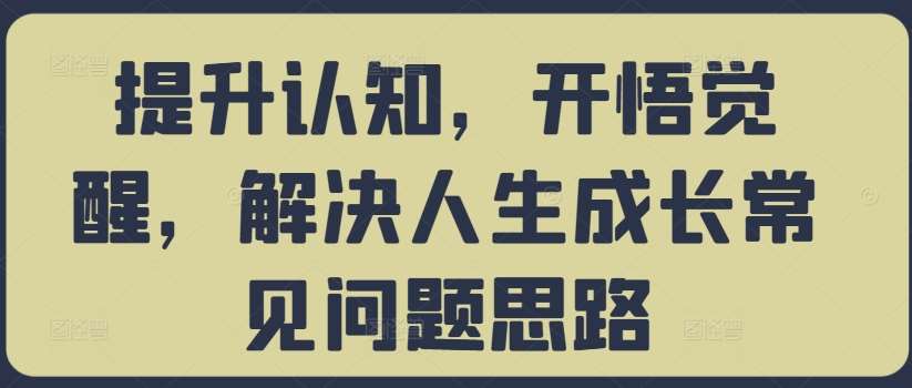 提升认知，开悟觉醒，解决人生成长常见问题思路 - 冒泡网赚