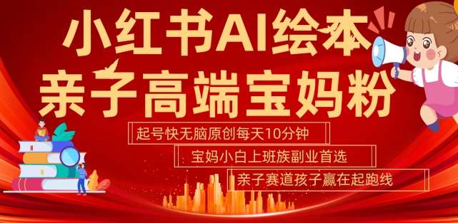 小红书AI绘本，亲子赛道高端宝妈粉，起号快，五分钟无脑原创，小白宝妈上班族轻松玩赚副业 - 冒泡网赚