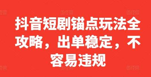 抖音短剧锚点玩法全攻略，出单稳定，不容易违规 - 冒泡网赚